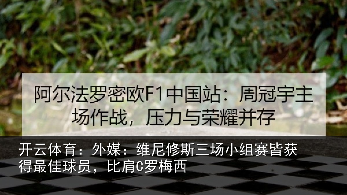 开云体育：外媒：维尼修斯三场小组赛皆获得最佳球员，比肩C罗梅西