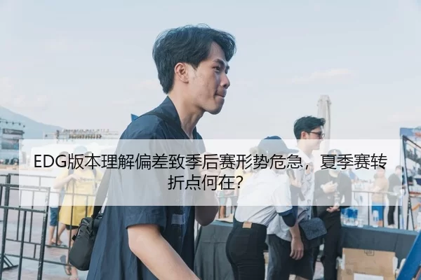 EDG版本理解偏差致季后赛形势危急，夏季赛转折点何在？