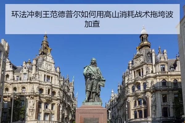 环法冲刺王范德普尔如何用高山消耗战术拖垮波加查