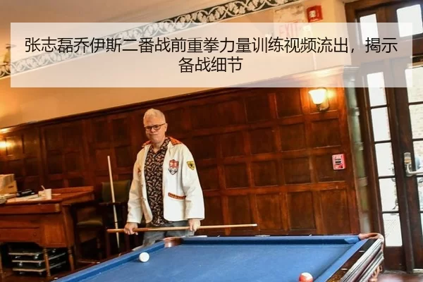 张志磊乔伊斯二番战前重拳力量训练视频流出，揭示备战细节