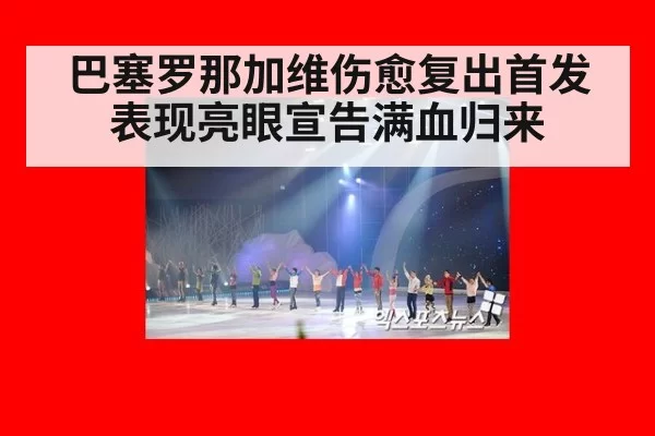 巴塞罗那加维伤愈复出首发表现亮眼宣告满血归来