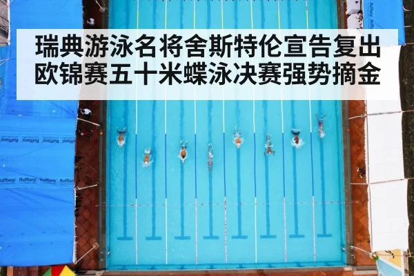 瑞典游泳名将舍斯特伦宣告复出欧锦赛五十米蝶泳决赛强势摘金