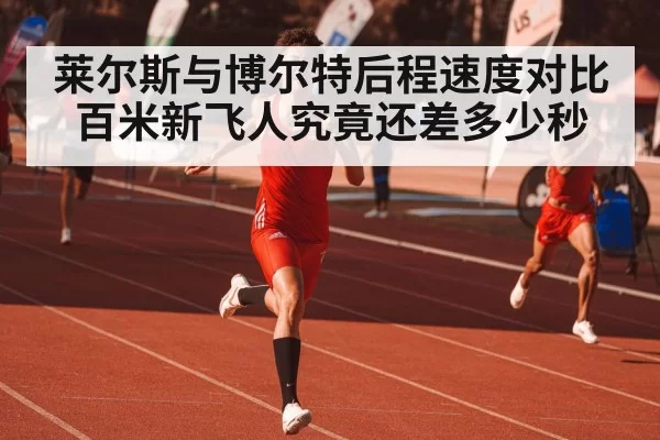 莱尔斯与博尔特后程速度对比 百米新飞人究竟还差多少秒
