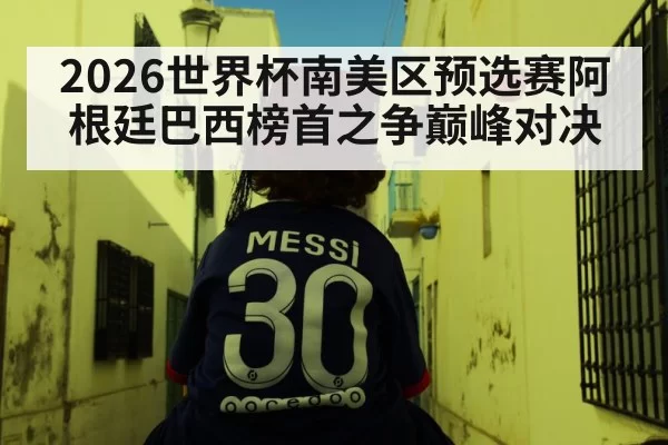 2026世界杯南美区预选赛阿根廷巴西榜首之争巅峰对决