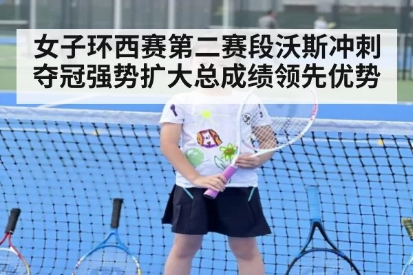 女子环西赛第二赛段沃斯冲刺夺冠强势扩大总成绩领先优势