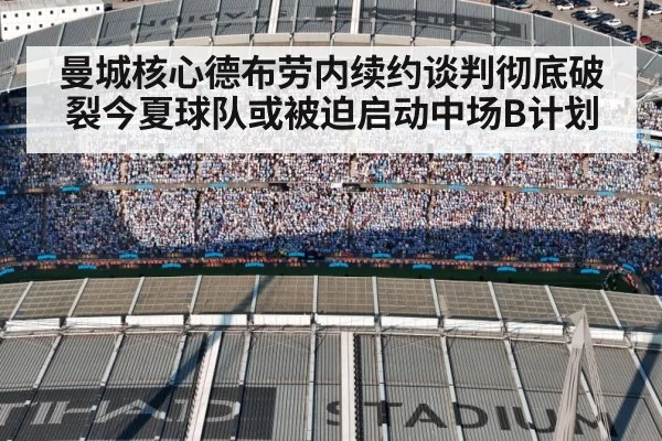 曼城核心德布劳内续约谈判彻底破裂今夏球队或被迫启动中场B计划
