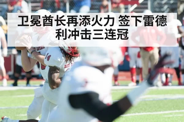 卫冕酋长再添火力 签下雷德利冲击三连冠
