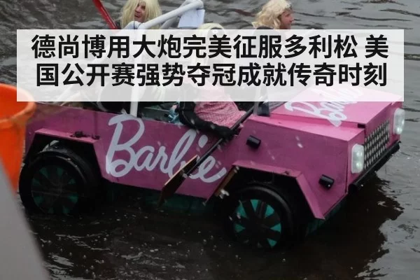 德尚博用大炮完美征服多利松 美国公开赛强势夺冠成就传奇时刻