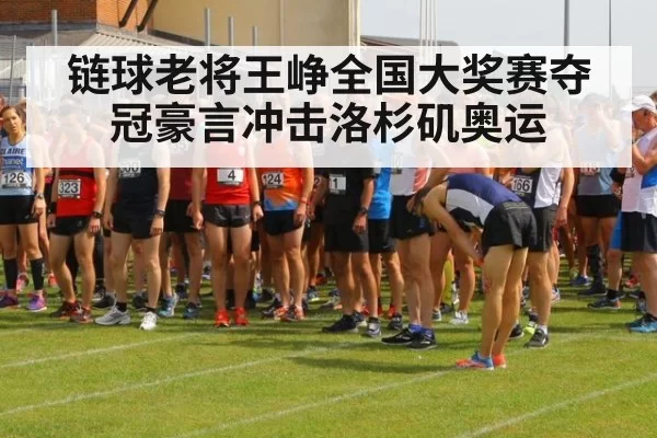 链球老将王峥全国大奖赛夺冠豪言冲击洛杉矶奥运