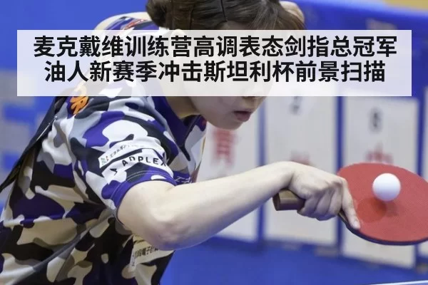 麦克戴维训练营高调表态剑指总冠军油人新赛季冲击斯坦利杯前景扫描